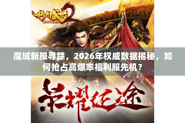 魔域新服寻踪，2026年权威数据揭秘，如何抢占高爆率福利服先机？