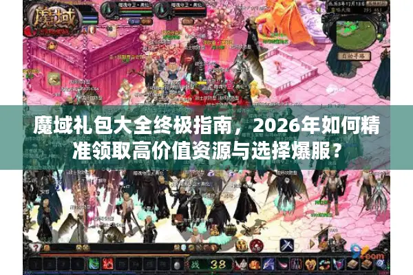 魔域礼包大全终极指南，2026年如何精准领取高价值资源与选择爆服？