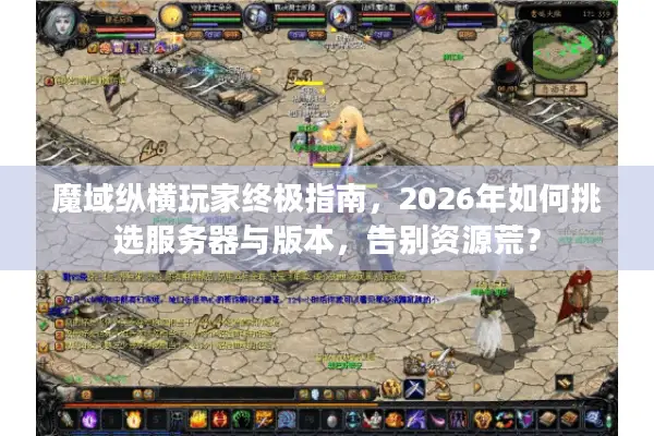 魔域纵横玩家终极指南，2026年如何挑选服务器与版本，告别资源荒？