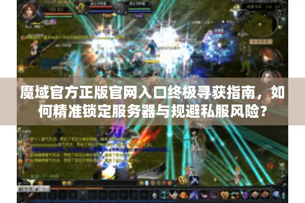 魔域官方正版官网入口终极寻获指南,如何精准锁定服务器与规避私服风险? 魔域官方正版官网入口终极寻获指南,如何精准锁定服务器与规避私服风险?