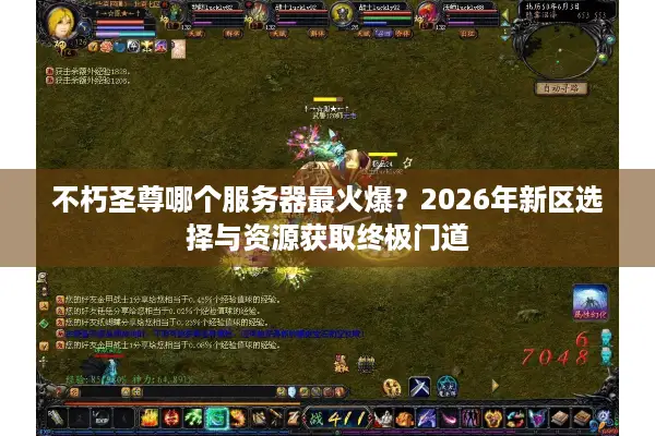 不朽圣尊哪个服务器最火爆？2026年新区选择与资源获取终极门道