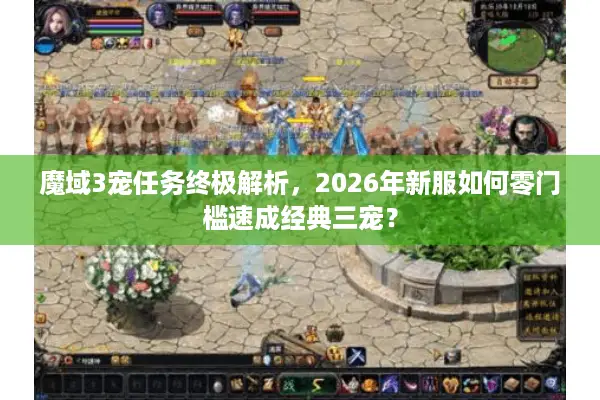 魔域3宠任务终极解析，2026年新服如何零门槛速成经典三宠？