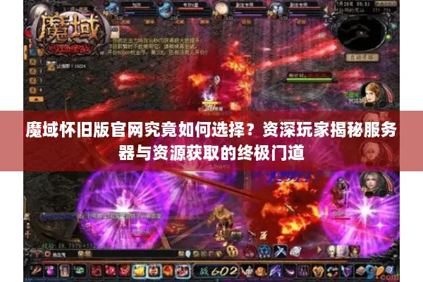 魔域怀旧版官网究竟如何选择？资深玩家揭秘服务器与资源获取的终极门道