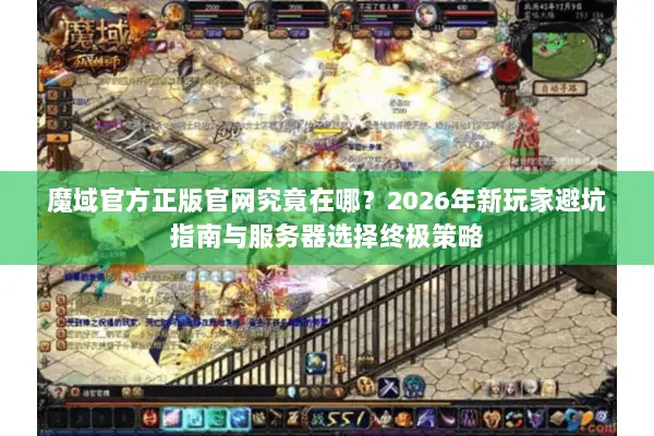 魔域官方正版官网究竟在哪？2026年新玩家避坑指南与服务器选择终极策略