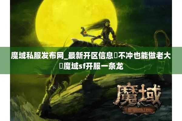魔域私服发布网_最新开区信息▷不冲也能做老大◁魔域sf开服一条龙