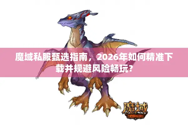 魔域私服甄选指南，2026年如何精准下载并规避风险畅玩？