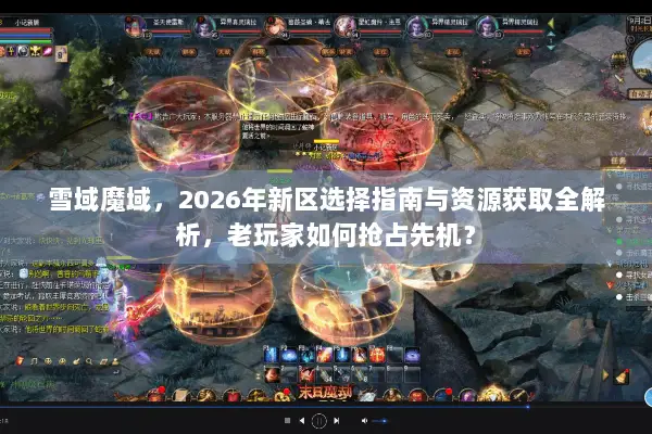雪域魔域，2026年新区选择指南与资源获取全解析，老玩家如何抢占先机？