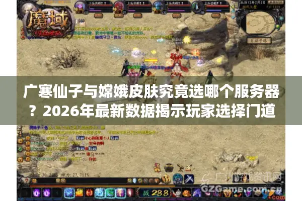 广寒仙子与嫦娥皮肤究竟选哪个服务器？2026年最新数据揭示玩家选择门道