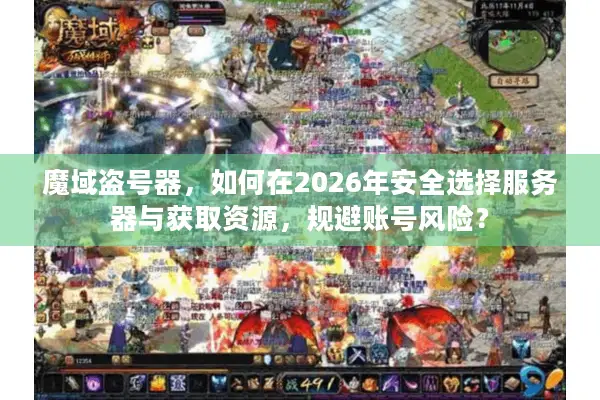 魔域盗号器，如何在2026年安全选择服务器与获取资源，规避账号风险？