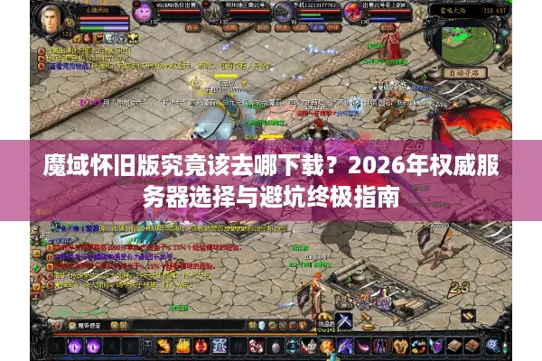 魔域怀旧版究竟该去哪下载？2026年权威服务器选择与避坑终极指南