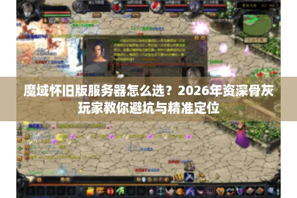 魔域怀旧版服务器怎么选？2026年资深骨灰玩家教你避坑与精准定位