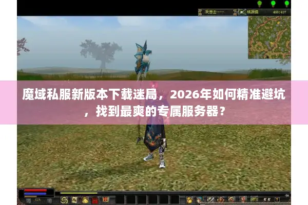 魔域私服新版本下载迷局，2026年如何精准避坑，找到最爽的专属服务器？