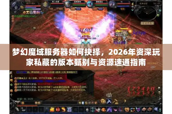 梦幻魔域服务器如何抉择，2026年资深玩家私藏的版本甄别与资源速通指南