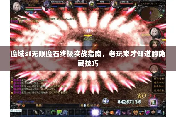 魔域sf无限魔石终极实战指南，老玩家才知道的隐藏技巧