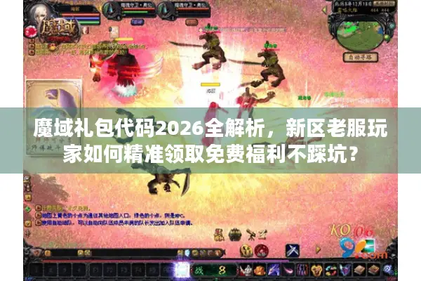 魔域礼包代码2026全解析，新区老服玩家如何精准领取免费福利不踩坑？