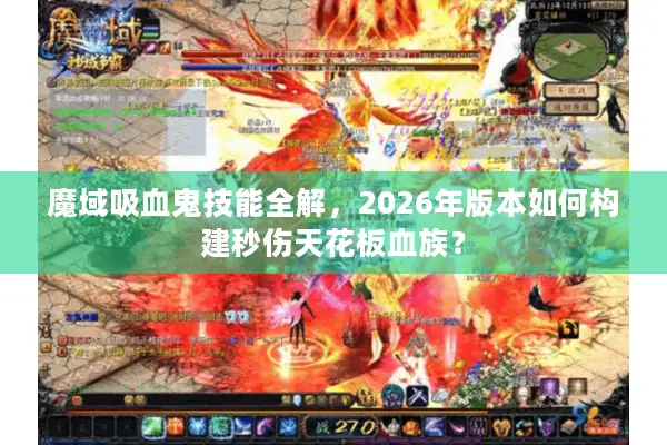 魔域吸血鬼技能全解，2026年版本如何构建秒伤天花板血族？
