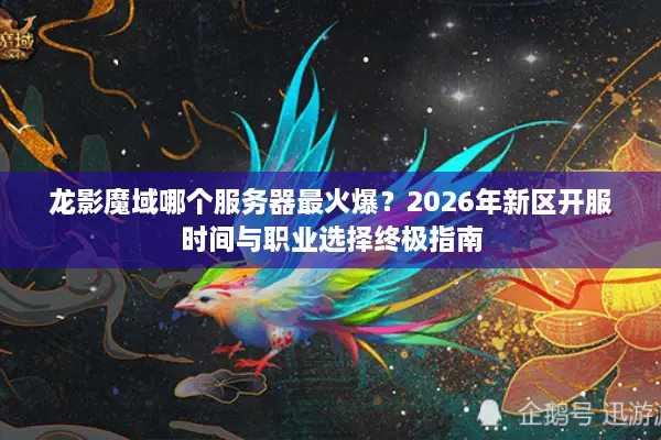 龙影魔域哪个服务器最火爆？2026年新区开服时间与职业选择终极指南