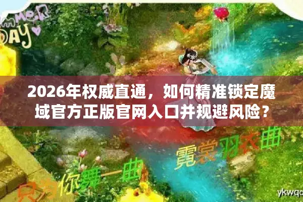 2026年权威直通，如何精准锁定魔域官方正版官网入口并规避风险？