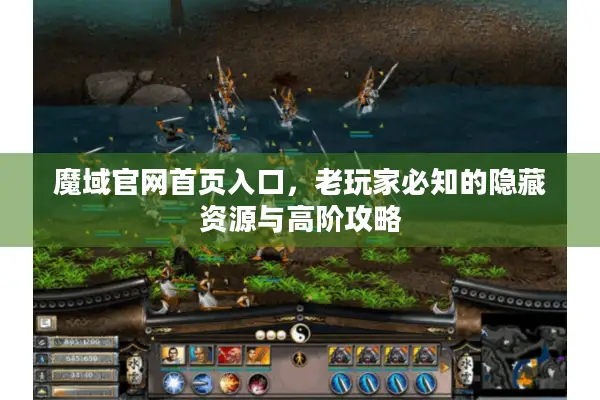 魔域官网首页入口，老玩家必知的隐藏资源与高阶攻略