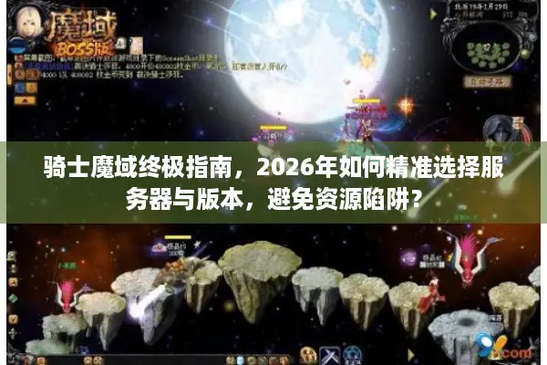 骑士魔域终极指南，2026年如何精准选择服务器与版本，避免资源陷阱？