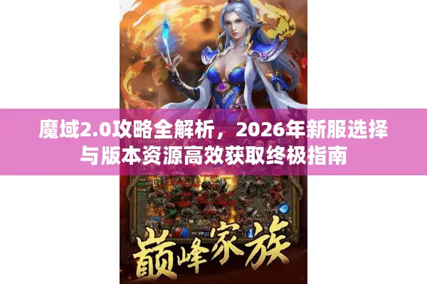 魔域2.0攻略全解析，2026年新服选择与版本资源高效获取终极指南