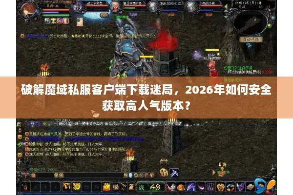 破解魔域私服客户端下载迷局，2026年如何安全获取高人气版本？