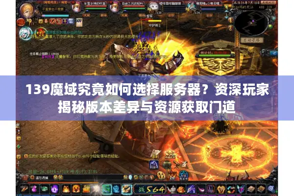 139魔域究竟如何选择服务器？资深玩家揭秘版本差异与资源获取门道