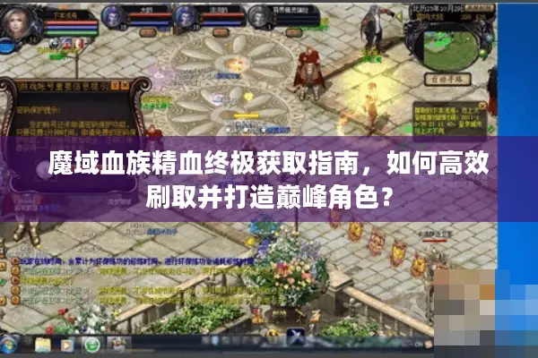 魔域血族精血终极获取指南，如何高效刷取并打造巅峰角色？