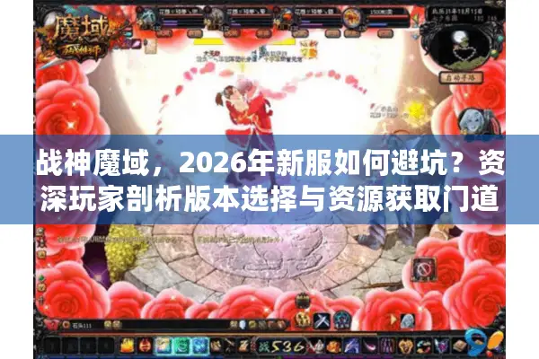 战神魔域，2026年新服如何避坑？资深玩家剖析版本选择与资源获取门道