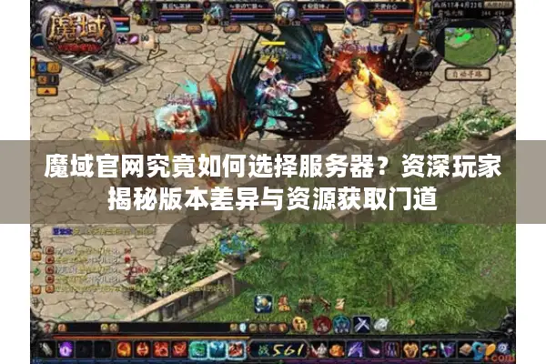 魔域官网究竟如何选择服务器？资深玩家揭秘版本差异与资源获取门道