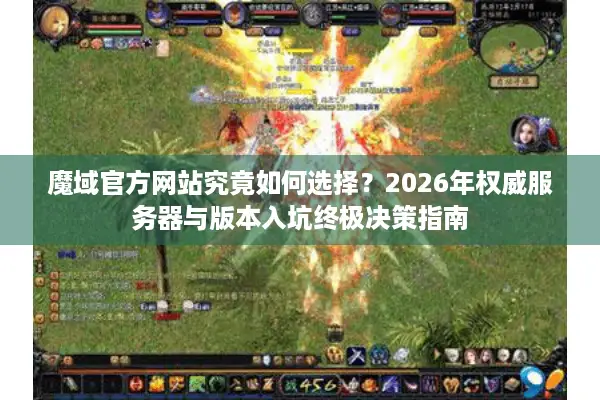 魔域官方网站究竟如何选择？2026年权威服务器与版本入坑终极决策指南