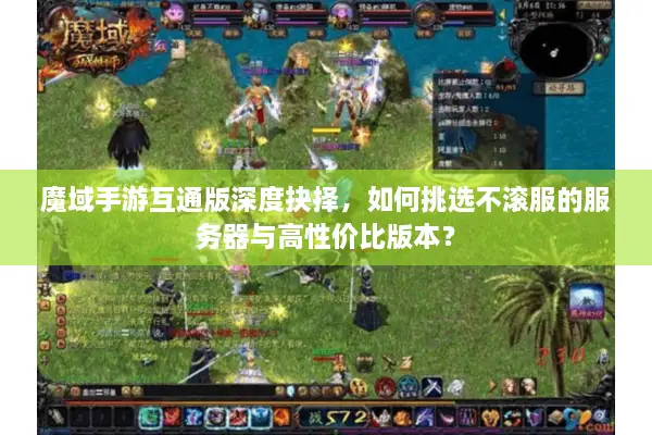 魔域手游互通版深度抉择，如何挑选不滚服的服务器与高性价比版本？