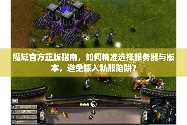 魔域官方正版指南，如何精准选择服务器与版本，避免踩入私服陷阱？
