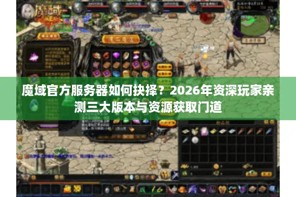 魔域官方服务器如何抉择？2026年资深玩家亲测三大版本与资源获取门道