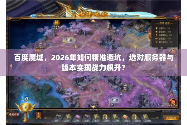 百度魔域，2026年如何精准避坑，选对服务器与版本实现战力飙升？