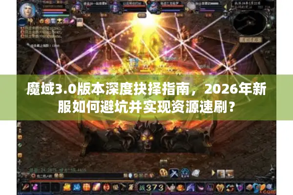 魔域3.0版本深度抉择指南，2026年新服如何避坑并实现资源速刷？