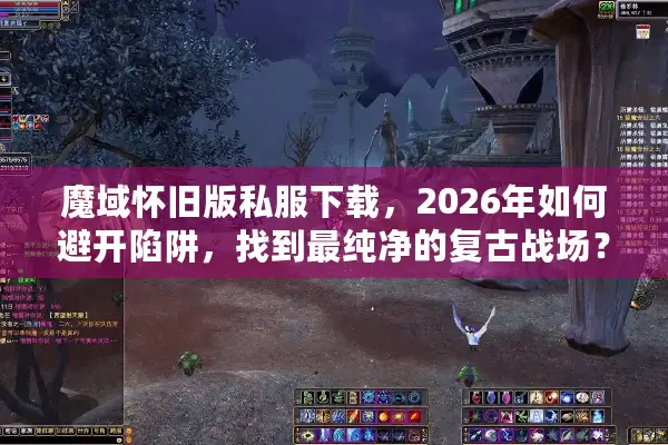 魔域怀旧版私服下载，2026年如何避开陷阱，找到最纯净的复古战场？