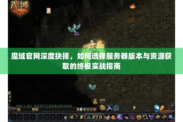 魔域官网深度抉择，如何选择服务器版本与资源获取的终极实战指南