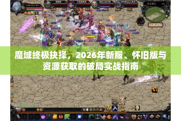 魔域终极抉择，2026年新服、怀旧版与资源获取的破局实战指南