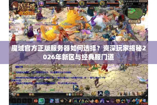 魔域官方正版服务器如何选择？资深玩家揭秘2026年新区与经典服门道