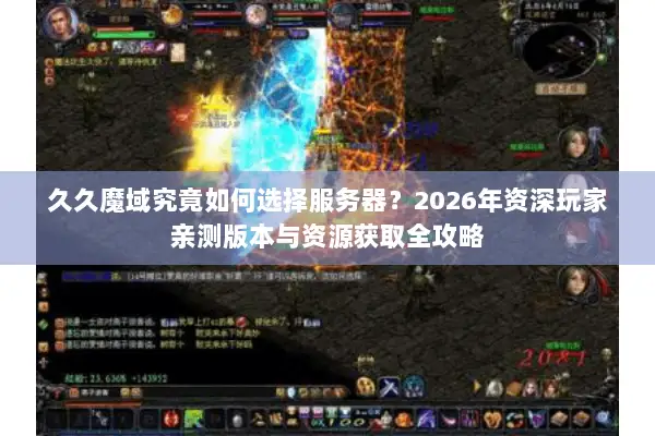 久久魔域究竟如何选择服务器？2026年资深玩家亲测版本与资源获取全攻略