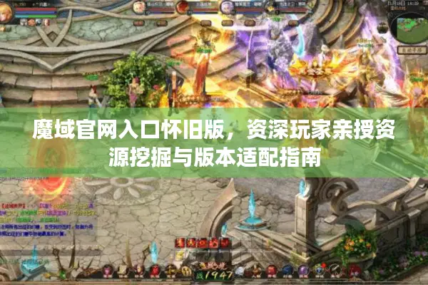 魔域官网入口怀旧版，资深玩家亲授资源挖掘与版本适配指南