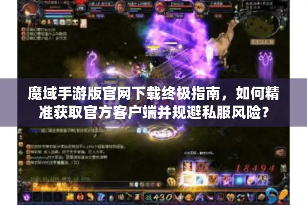 魔域手游版官网下载终极指南，如何精准获取官方客户端并规避私服风险？