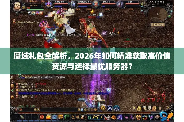魔域礼包全解析，2026年如何精准获取高价值资源与选择最优服务器？