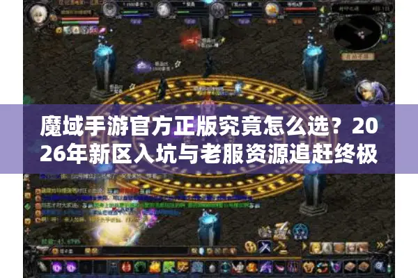 魔域手游官方正版究竟怎么选？2026年新区入坑与老服资源追赶终极指南