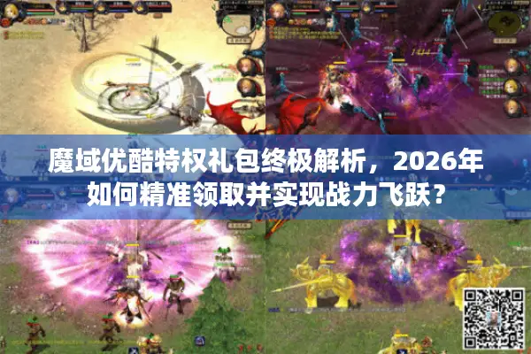 魔域优酷特权礼包终极解析，2026年如何精准领取并实现战力飞跃？