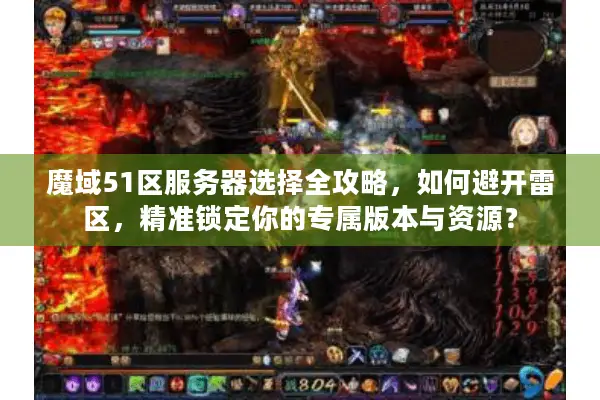 魔域51区服务器选择全攻略，如何避开雷区，精准锁定你的专属版本与资源？
