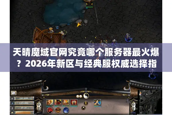 天晴魔域官网究竟哪个服务器最火爆？2026年新区与经典服权威选择指南