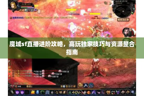 魔域sf直播进阶攻略，高玩独家技巧与资源整合指南