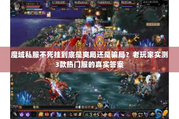 魔域私服不死挂到底是爽局还是骗局？老玩家实测3款热门服的真实答案